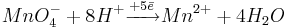 {MnO_4^- + 8H^+ \xrightarrow{+5\bar e} Mn^{2+} + 4H_2O}