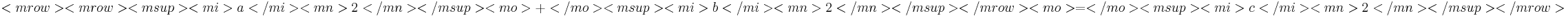 <mrow>
      <mrow>
        <msup>
          <mi>a</mi>
          <mn>2</mn>
        </msup>
        <mo>+</mo>
        <msup>
          <mi>b</mi>
          <mn>2</mn>
        </msup>
      </mrow>
      <mo>=</mo>
      <msup>
        <mi>c</mi>
        <mn>2</mn>
      </msup>
    </mrow>