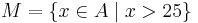 M=\{x\in A \mid x>25\}