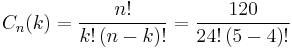 
{\displaystyle C_{n}(k)={\frac {n!}{k!\left(n-k\right)!}}}= {\frac {120}{24!\left(5-4\right)!}}
