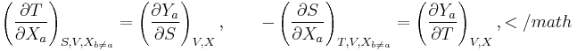 \left(\frac{\partial T}{\partial X_a}\right)_{S,V,X_{b\ne a}}=\left(\frac{\partial Y_a}{\partial S}\right)_{V,X},\qquad -\left(\frac{\partial S}{\partial X_a}\right)_{T,V,X_{b\ne a}}=\left(\frac{\partial Y_a}{\partial T}\right)_{V,X},</math