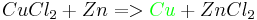 CuCl_2+Zn=>{\color{green}Cu}+ZnCl_2