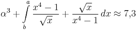  \alpha^3 + \int\limits_b^a \frac{x^4-1}{\sqrt{x}} + \frac{\sqrt{x}}{x^4-1}\, dx\approx 7{,}3