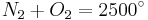 N_{2} + O_{2} = 2500 ^\circ