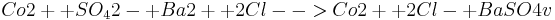  Co2+ + SO_42- + Ba2+ + 2Cl- -> Co2+ + 2Cl- + BaSO4 v 