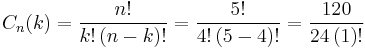 
{\displaystyle C_{n}(k)={\frac {n!}{k!\left(n-k\right)!}}}= {\frac {5!}{4!\left(5-4\right)!}}= {\frac {120}{24\left(1\right)!}}
