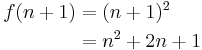 \begin{align}
 f(n + 1) &= (n + 1)^2 \\
          &= n^2 + 2n + 1
\end{align}