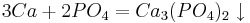  3Ca + 2PO_4 = Ca_3(PO_4)_2 \downarrow 